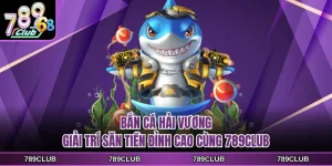 ban ca hai vuong giai tri san tien dinh cao cung 789club
