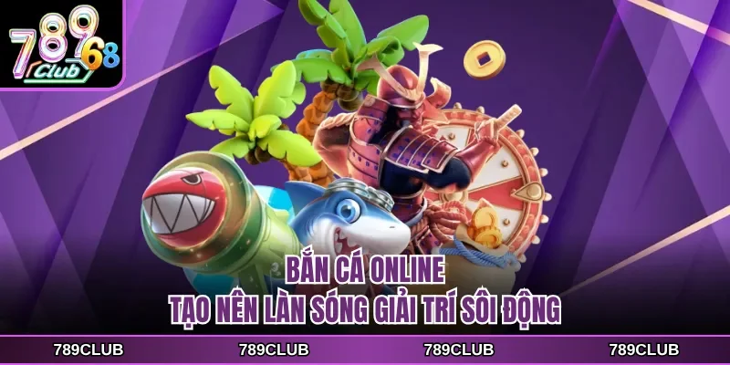 Bắn cá online tạo nên làn sóng giải trí sôi động