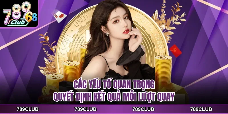 Các yếu tố quan trọng quyết định kết quả mỗi lượt quay
