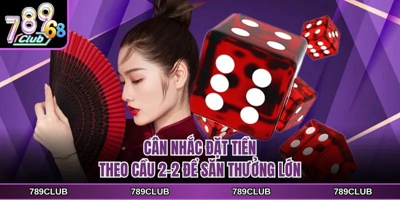 Cân nhắc đặt tiền theo cầu 2-2 để săn thưởng lớn