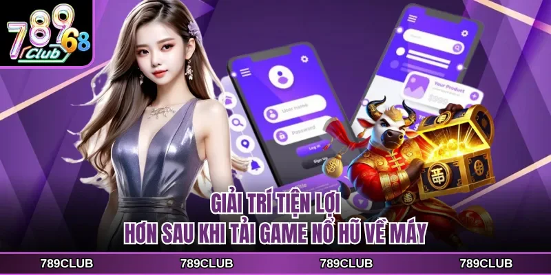 Giải trí tiện lợi hơn sau khi tải game nổ hũ về máy