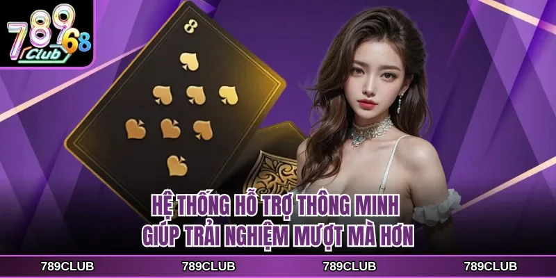 Hệ thống hỗ trợ thông minh giúp trải nghiệm mượt mà hơn