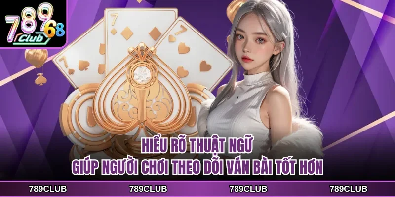 Hiểu rõ thuật ngữ giúp người chơi theo dõi ván bài tốt hơn