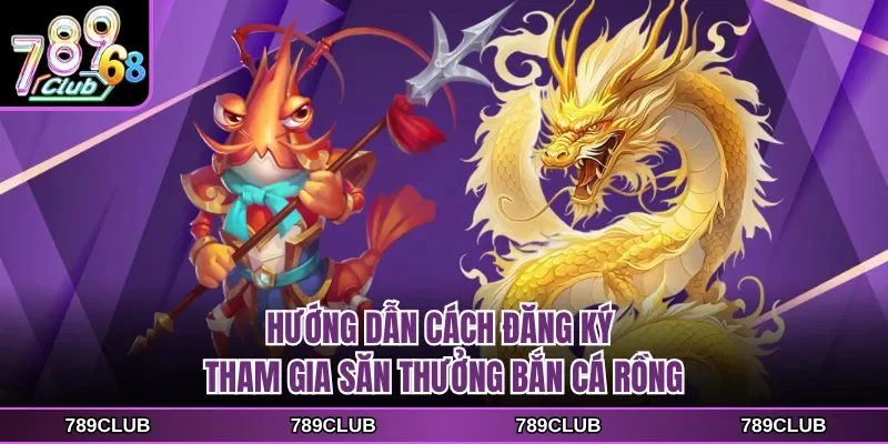 Hướng dẫn cách đăng ký tham gia săn thưởng bắn cá rồng