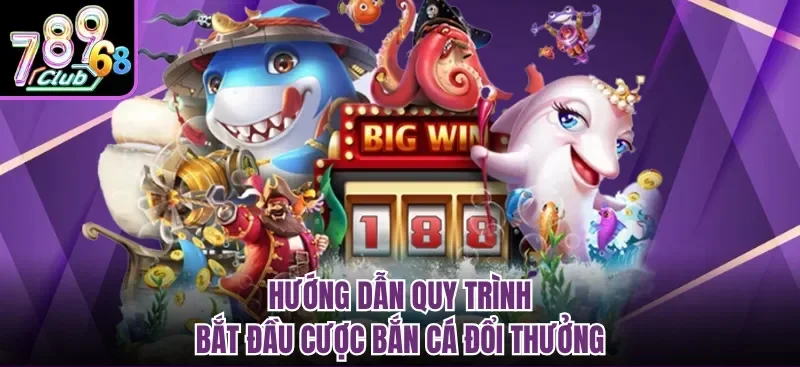 Hướng dẫn quy trình bắt đầu cược bắn cá đổi thưởng