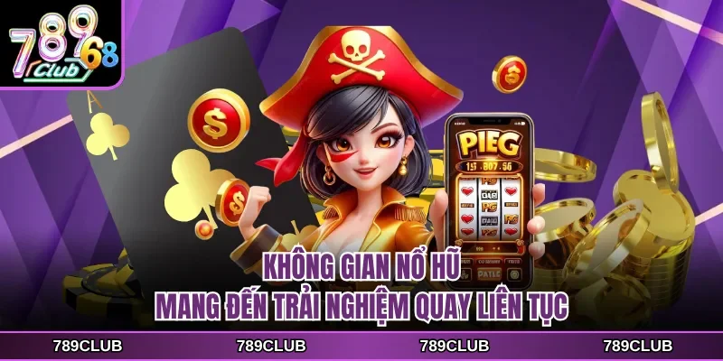 Không gian nổ hũ mang đến trải nghiệm quay liên tục