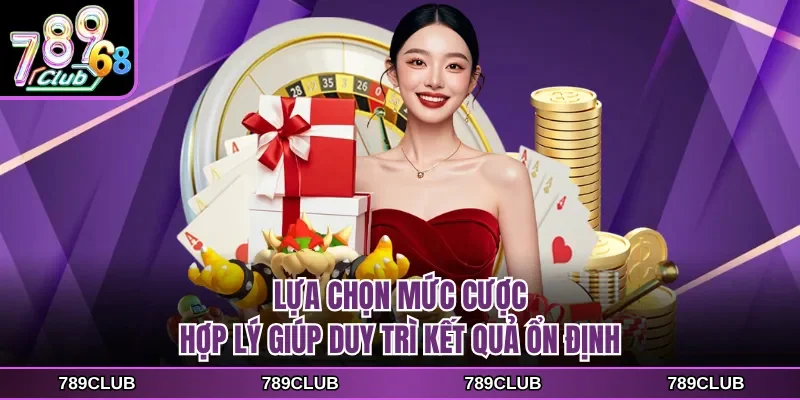 Lựa chọn mức cược hợp lý giúp duy trì kết quả ổn định