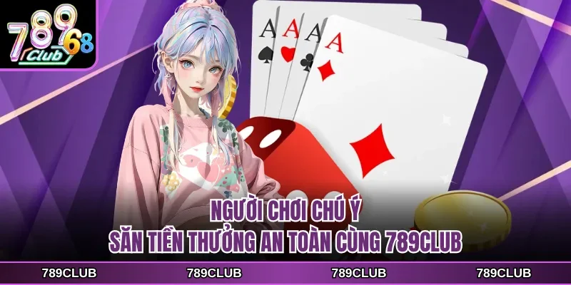 Người chơi chú ý săn tiền thưởng an toàn cùng 789CLUB