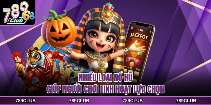 Nhiều loại nổ hũ giúp người chơi linh hoạt lựa chọn