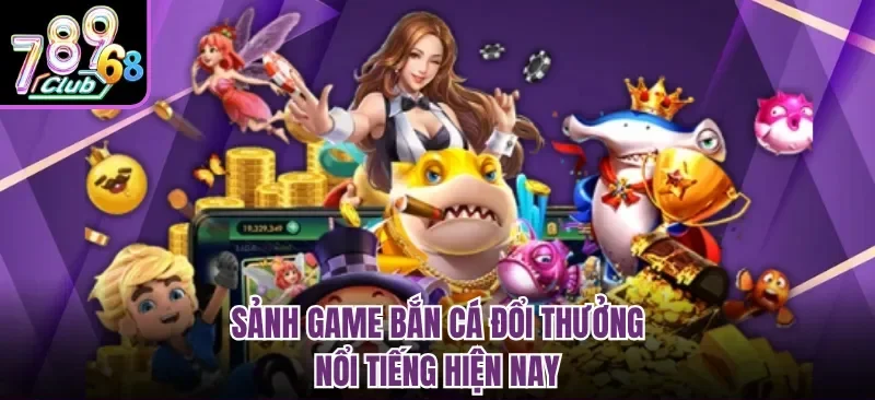 Sảnh game bắn cá đổi thưởng nổi tiếng hiện nay