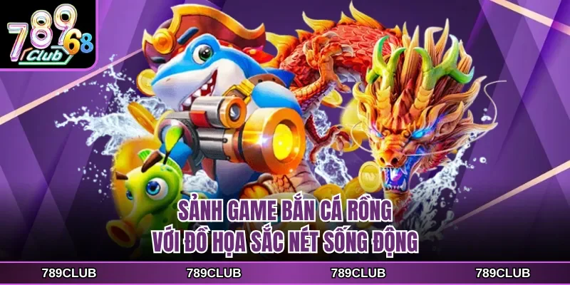 Sảnh game bắn cá rồng với đồ họa sắc nét sống động