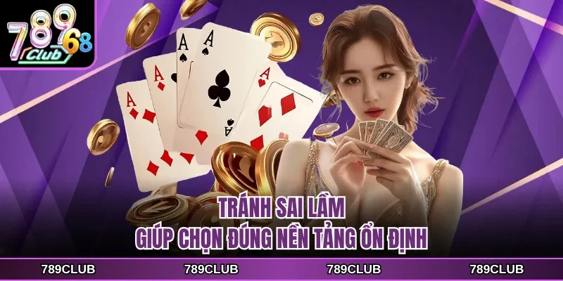 Tránh sai lầm giúp chọn đúng nền tảng ổn định