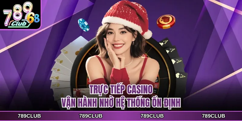 Trực tiếp casino vận hành nhờ hệ thống ổn định